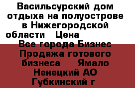 Васильсурский дом отдыха на полуострове в Нижегородской области › Цена ­ 30 000 000 - Все города Бизнес » Продажа готового бизнеса   . Ямало-Ненецкий АО,Губкинский г.